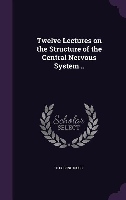 Front cover_Twelve Lectures on the Structure of the Central Nervous System ..