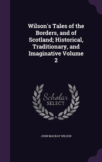 Wilson's Tales of the Borders, and of Scotland; Historical, Traditionary, and Imaginative Volume 2