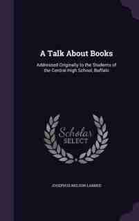 A Talk About Books: Addressed Originally to the Students of the Central High School, Buffalo de Josephus Nelson Larned