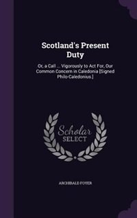 Scotland's Present Duty: Or, a Call ... Vigorously to Act For, Our Common Concern in Caledonia [Signed Philo-Caledonius.]