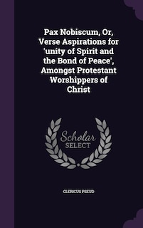 Front cover_Pax Nobiscum, Or, Verse Aspirations for 'unity of Spirit and the Bond of Peace', Amongst Protestant Worshippers of Christ