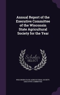 Front cover_Annual Report of the Executive Committee of the Wisconsin State Agricultural Society for the Year