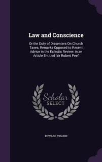 Law and Conscience: Or the Duty of Dissenters On Church Taxes, Remarks Opposed to Recent Advice in the Eclectic Review,