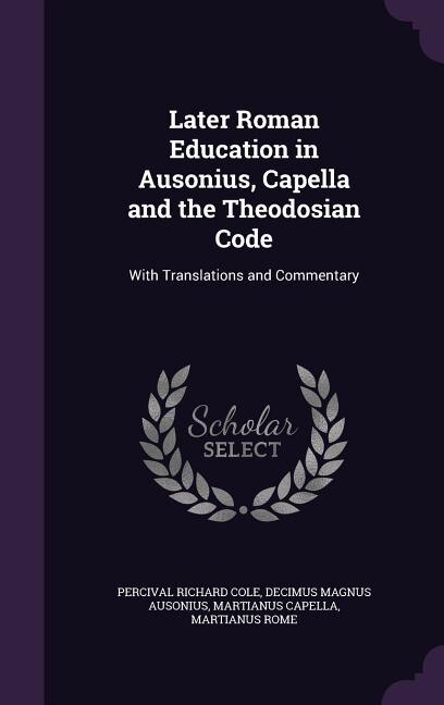 Later Roman Education in Ausonius, Capella and the Theodosian Code: With Translations and Commentary
