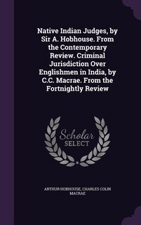 Couverture_Native Indian Judges, by Sir A. Hobhouse. From the Contemporary Review. Criminal Jurisdiction Over Englishmen in India, by C.C. Macrae. From the Fortnightly Review