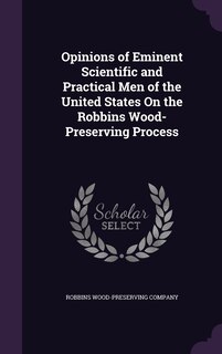 Front cover_Opinions of Eminent Scientific and Practical Men of the United States On the Robbins Wood-Preserving Process