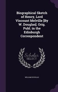 Front cover_Biographical Sketch of Henry, Lord Viscount Melville [By W. Douglas]. Orig. Publ. in the Edinburgh Correspondent