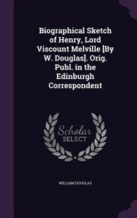 Front cover_Biographical Sketch of Henry, Lord Viscount Melville [By W. Douglas]. Orig. Publ. in the Edinburgh Correspondent