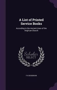 A List of Printed Service Books: According to the Ancient Uses of the Anglican Church