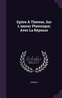 Epitre À Thérese, Sur L'amour Platonique; Avec La Réponse