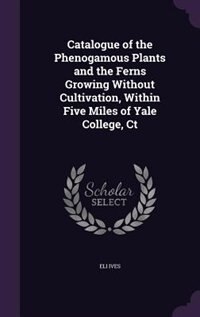 Couverture_Catalogue of the Phenogamous Plants and the Ferns Growing Without Cultivation, Within Five Miles of Yale College, Ct