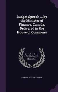 Budget Speech ... by the Minister of Finance, Canada, Delivered in the House of Commons