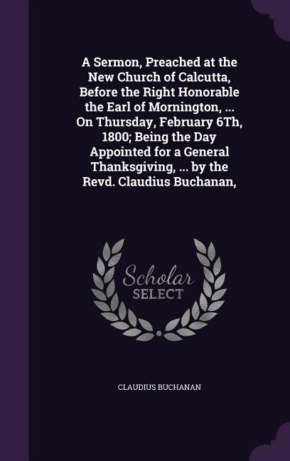 Front cover_A Sermon, Preached at the New Church of Calcutta, Before the Right Honorable the Earl of Mornington, ... On Thursday, February 6Th, 1800; Being the Day Appointed for a General Thanksgiving, ... by the Revd. Claudius Buchanan,
