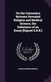 On the Connexion Between Revealed Religion and Medical Science, the Substance of an Essay [Signed G.R.K.]