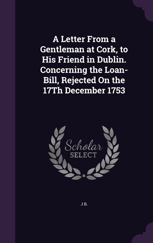 Front cover_A Letter From a Gentleman at Cork, to His Friend in Dublin. Concerning the Loan-Bill, Rejected On the 17Th December 1753