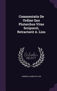 Couverture_Commentatio De Ordine Quo Plutarchus Vitas Scripserit, Retractavit A. Lion