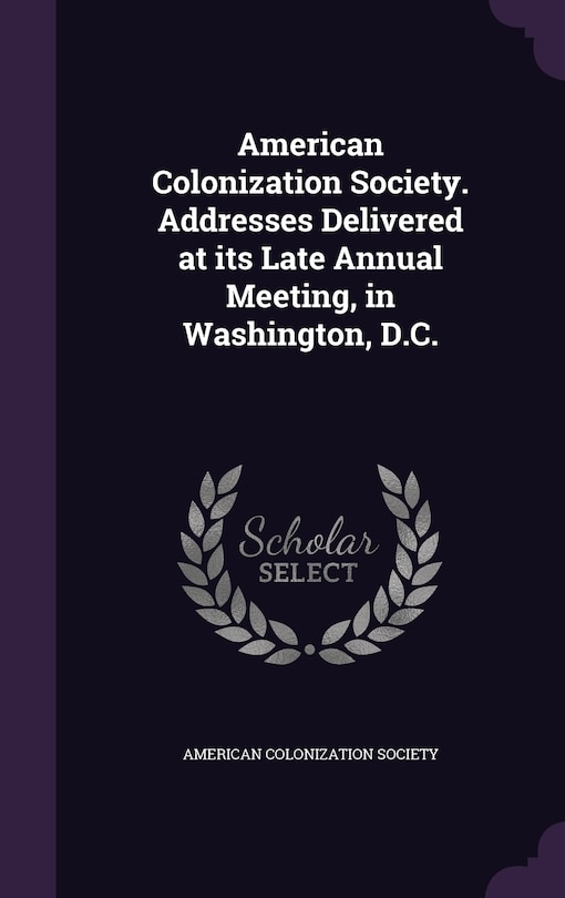 American Colonization Society. Addresses Delivered at its Late Annual Meeting, in Washington, D.C.