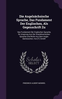 Die Angelsächsische Sprache, Das Fundament Der Englischen, Als Gegenschrift Zu: 'das Fundament Der Englischen Sprache, Ihr Ursprung Aus Der Scandinavischen Sprache Und Nicht Aus D