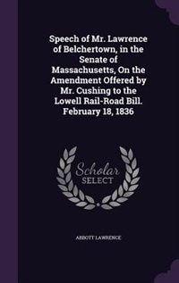 Couverture_Speech of Mr. Lawrence of Belchertown, in the Senate of Massachusetts, On the Amendment Offered by Mr. Cushing to the Lowell Rail-Road Bill. February 18, 1836