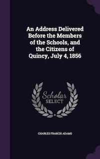 Front cover_An Address Delivered Before the Members of the Schools, and the Citizens of Quincy, July 4, 1856