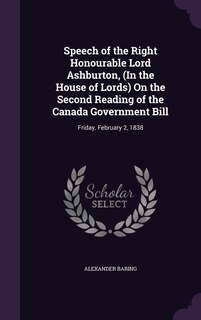 Couverture_Speech of the Right Honourable Lord Ashburton, (In the House of Lords) On the Second Reading of the Canada Government Bill
