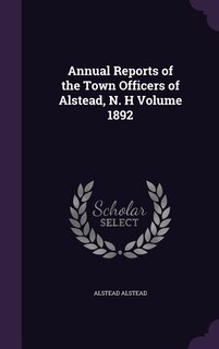Annual Reports of the Town Officers of Alstead, N. H Volume 1892