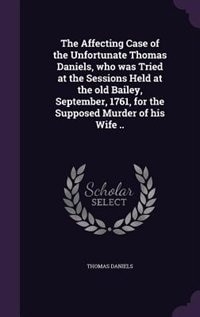 Couverture_The Affecting Case of the Unfortunate Thomas Daniels, who was Tried at the Sessions Held at the old Bailey, September, 1761, for the Supposed Murder of his Wife ..