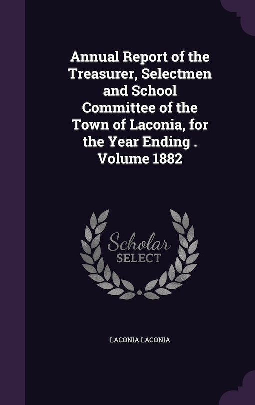 Couverture_Annual Report of the Treasurer, Selectmen and School Committee of the Town of Laconia, for the Year Ending . Volume 1882
