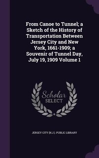 Couverture_From Canoe to Tunnel; a Sketch of the History of Transportation Between Jersey City and New York, 1661-1909; a Souvenir of Tunnel Day, July 19, 1909 Volume 1