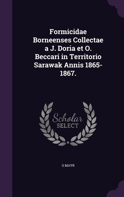 Formicidae Borneenses Collectae a J. Doria et O. Beccari in Territorio Sarawak Annis 1865-1867.