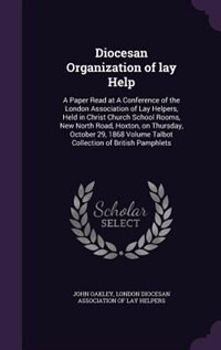 Diocesan Organization of lay Help: A Paper Read at A Conference of the London Association of Lay Helpers, Held in Christ Church School