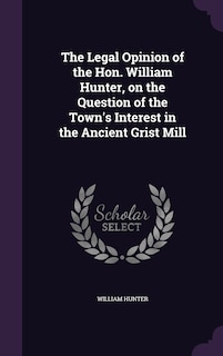 Couverture_The Legal Opinion of the Hon. William Hunter, on the Question of the Town's Interest in the Ancient Grist Mill