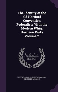 Couverture_The Identity of the old Hartford Convention Federalists With the Modern Whig, Harrison Party Volume 2