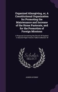 Front cover_Organized Almsgiving, or, A Constitutional Organization for Promoting the Maintenance and Increase of the Home Pastorate, and for the Promotion of Foreign Missions