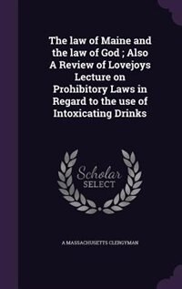 Front cover_The law of Maine and the law of God ; Also A Review of Lovejoys Lecture on Prohibitory Laws in Regard to the use of Intoxicating Drinks