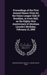 Front cover_Proceedings of the First Annual Dinner Given by the Union League Club of Brooklyn, at Avon Hall, on the Eighty-first Anniversary of Abraham Lincoln's Birthday, February 12, 1890