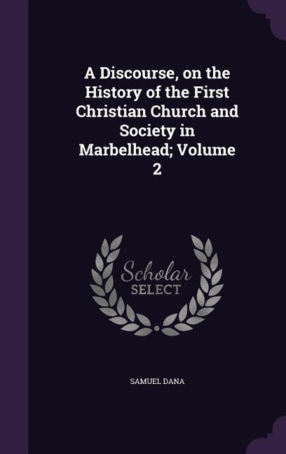 A Discourse, on the History of the First Christian Church and Society in Marbelhead; Volume 2