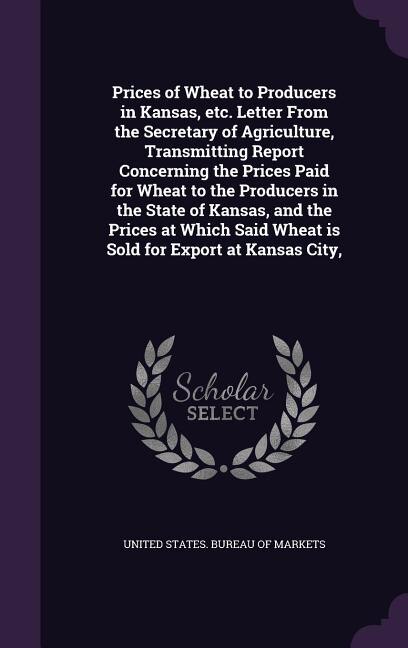 Front cover_Prices of Wheat to Producers in Kansas, etc. Letter From the Secretary of Agriculture, Transmitting Report Concerning the Prices Paid for Wheat to the Producers in the State of Kansas, and the Prices at Which Said Wheat is Sold for Export at Kansas City,