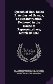 Couverture_Speech of Hon. Delos R. Ashley, of Nevada, on Reconstruction; Delivered in the House of Representatives, March 10, 1866