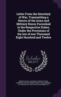 Couverture_Letter From the Secretary of War, Transmitting a Return of the Arms and Military Stores Furnished to the Respective States, Under the Provisions of the law of one Thousand Eight Hundred and Twelve