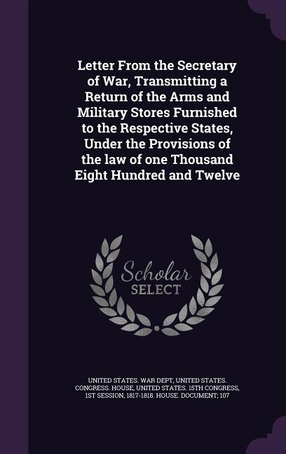 Couverture_Letter From the Secretary of War, Transmitting a Return of the Arms and Military Stores Furnished to the Respective States, Under the Provisions of the law of one Thousand Eight Hundred and Twelve