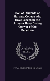 Front cover_Roll of Students of Harvard College who Have Served in the Army or Navy During the war of the Rebellion