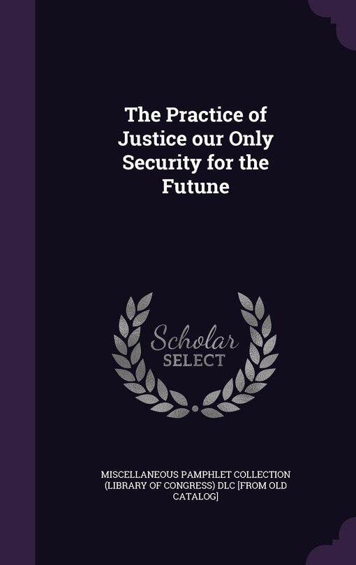 Front cover_The Practice of Justice our Only Security for the Futune