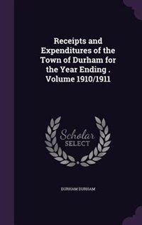 Receipts and Expenditures of the Town of Durham for the Year Ending . Volume 1910/1911