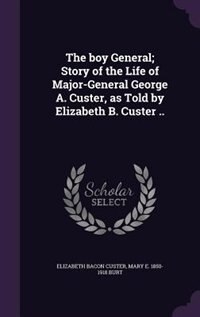 The boy General; Story of the Life of Major-General George A. Custer, as Told by Elizabeth B. Custer ..