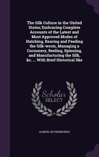 Front cover_The Silk Culture in the United States; Embracing Complete Accounts of the Latest and Most Approved Modes of Hatching, Rearing and Feeding the Silk-worm, Managing a Cocoonery, Reeling, Spinning, and Manufacturing the Silk, &c. ... With Brief Historical Ske