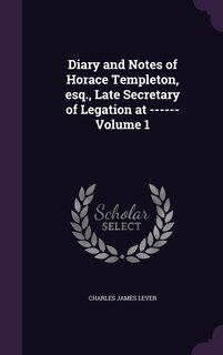 Couverture_Diary and Notes of Horace Templeton, esq., Late Secretary of Legation at ------ Volume 1
