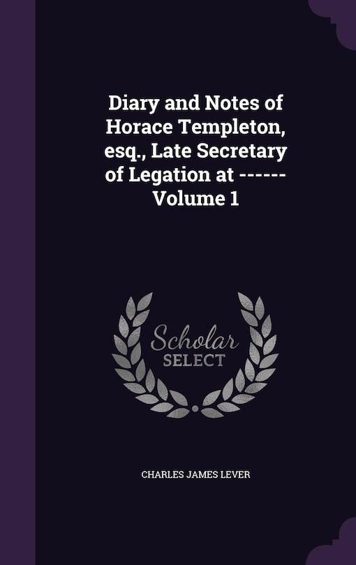 Couverture_Diary and Notes of Horace Templeton, esq., Late Secretary of Legation at ------ Volume 1