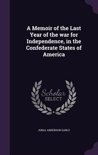 A Memoir of the Last Year of the war for Independence, in the Confederate States of America