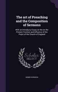 The art of Preaching and the Composition of Sermons: With an Introducty Essay on the on the Present Position and Influence of the Pulpit of the Church o de Henry Burgess
